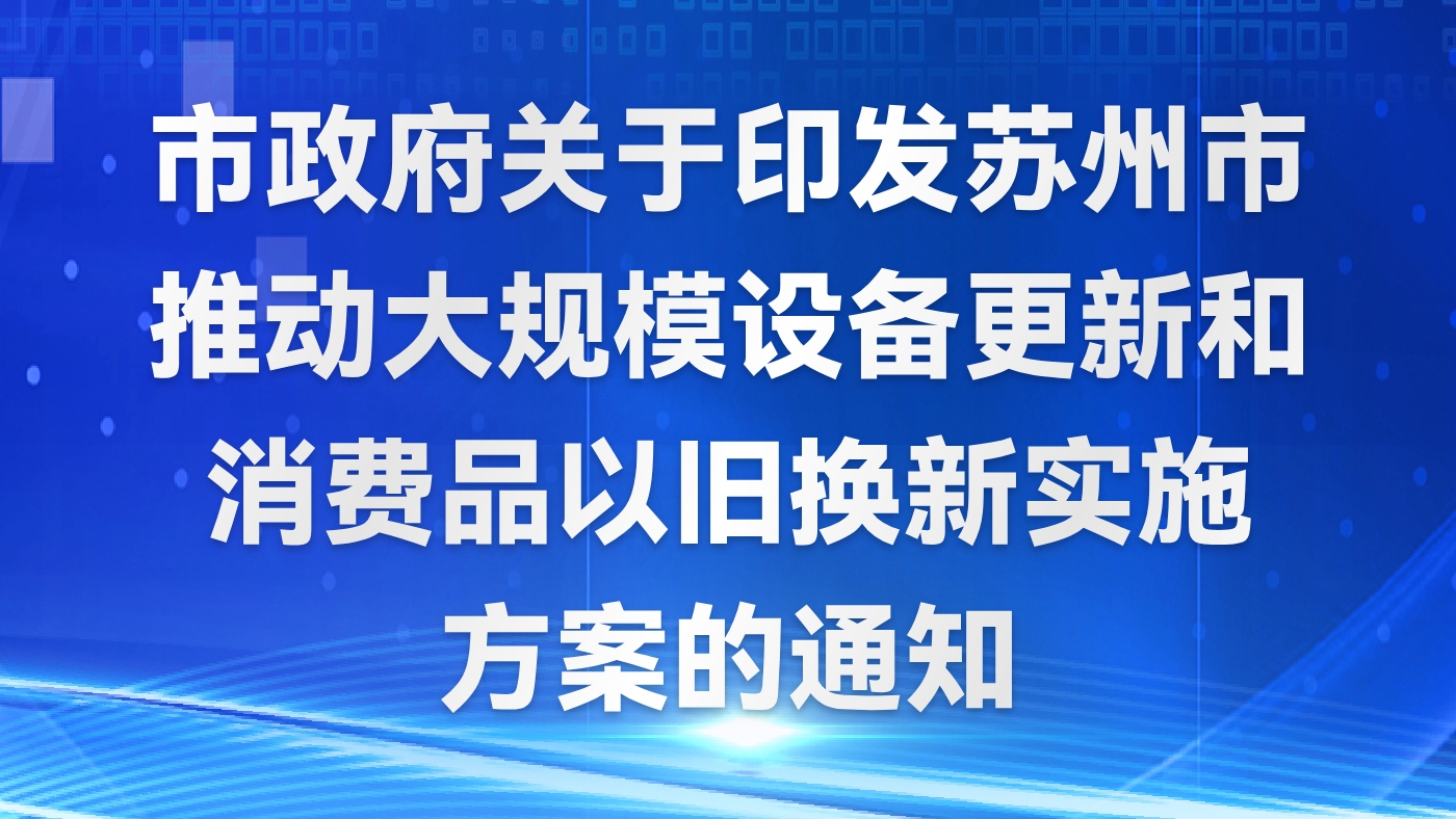市政府關于印發蘇州市推動大規模設備更新和消費品以舊換新實施方案的通知
